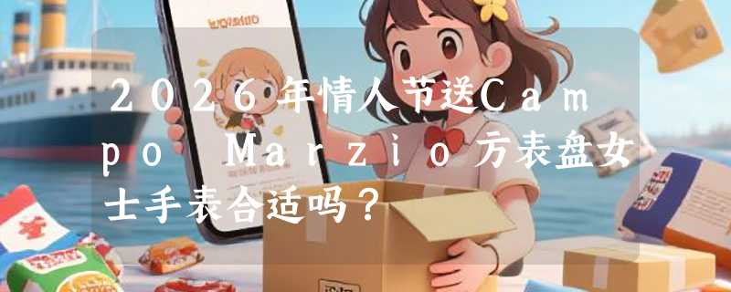 2026年情人节送Campo Marzio方表盘女士手表合适吗？