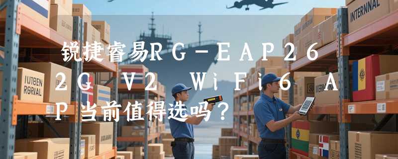 锐捷睿易RG-EAP262G V2 WiFi6 AP当前值得选吗？