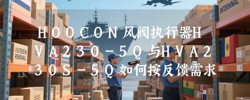 HOOCON风阀执行器HVA230-5Q与HVA230S-5Q如何按反馈需求选型？