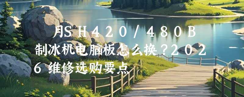 旻月SH420/480B制冰机电脑板怎么换？2026维修选购要点