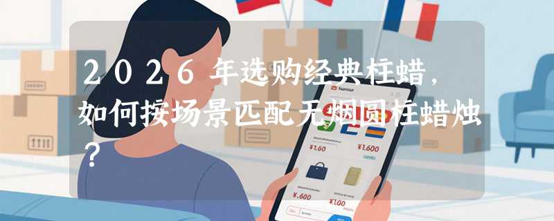 2026年选购经典柱蜡，如何按场景匹配无烟圆柱蜡烛？