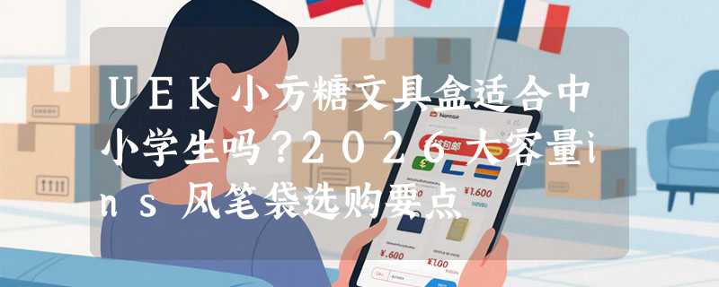 UEK小方糖文具盒适合中小学生吗？2026大容量ins风笔袋选购要点