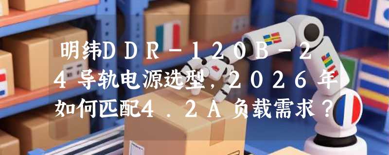 明纬DDR-120B-24导轨电源选型，2026年如何匹配4.2A负载需求？