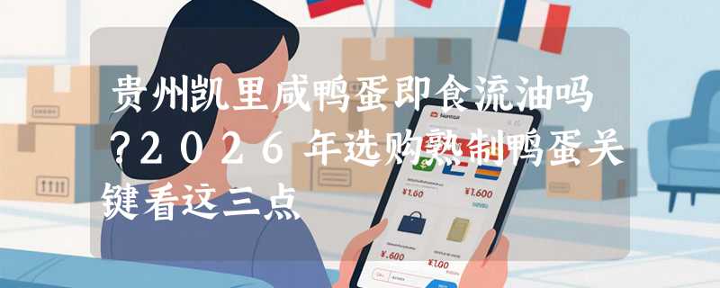 贵州凯里咸鸭蛋即食流油吗？2026年选购熟制鸭蛋关键看这三点