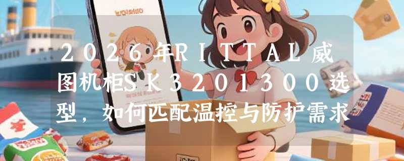 2026年RITTAL威图机柜SK3201300选型，如何匹配温控与防护需求？