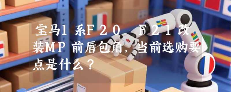 宝马1系F20 F21改装MP前唇包角，当前选购要点是什么？