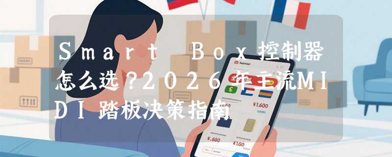 Smart Box控制器怎么选？2026年主流MIDI踏板决策指南