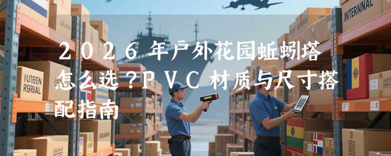 2026年户外花园蚯蚓塔怎么选？PVC材质与尺寸搭配指南