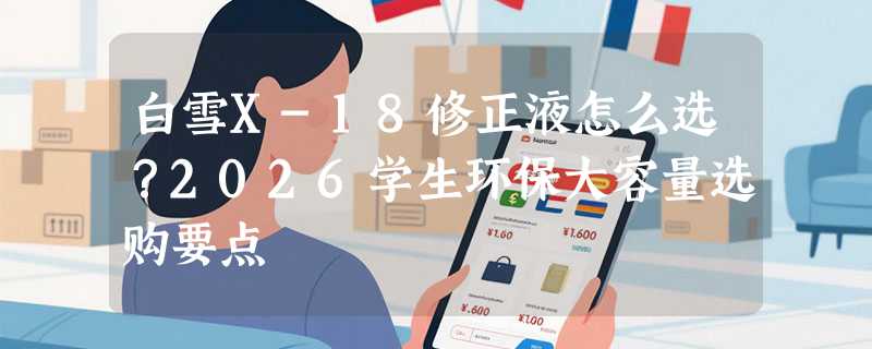 白雪X-18修正液怎么选？2026学生环保大容量选购要点