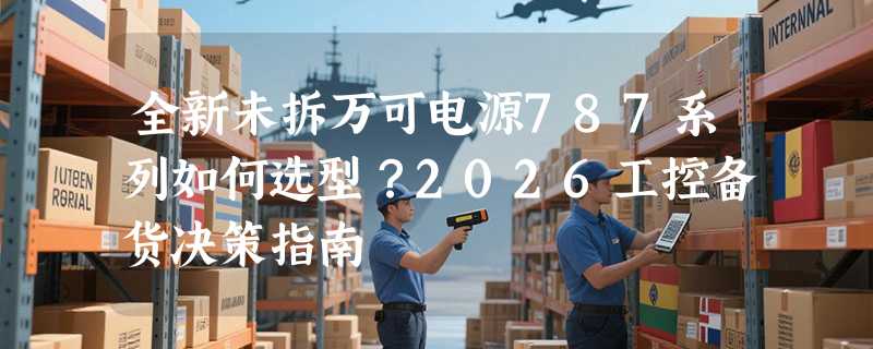 全新未拆万可电源787系列如何选型？2026工控备货决策指南