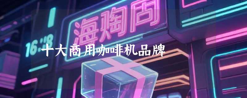 十大商用咖啡机品牌