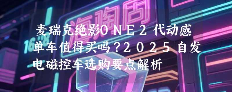 麦瑞克绝影ONE2代动感单车值得买吗？2025自发电磁控车选购要点解析