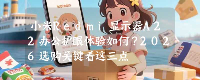 小米Redmi显示器A22办公护眼体验如何？2026选购关键看这三点
