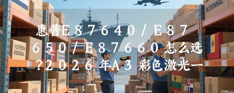 惠普E87640/E87650/E87660怎么选？2026年A3彩色激光一体机选型要点