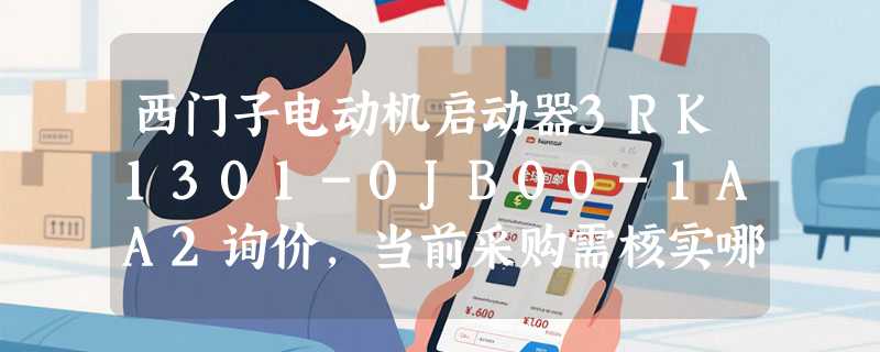 西门子电动机启动器3RK1301-0JB00-1AA2询价，当前采购需核实哪些关键参数？