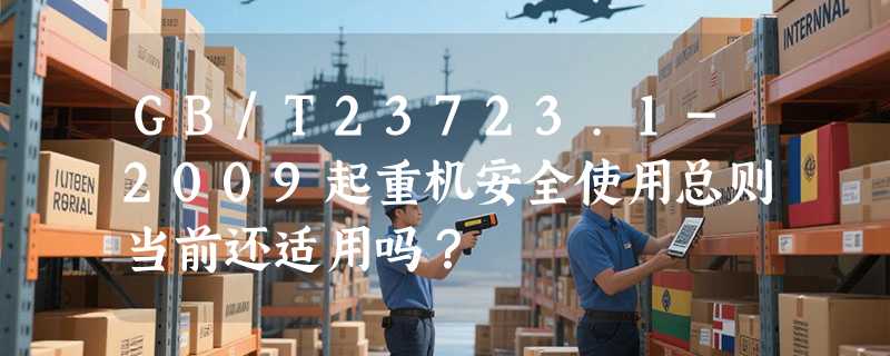 GB/T23723.1-2009起重机安全使用总则当前还适用吗？