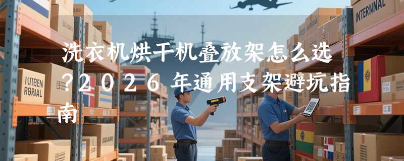 洗衣机烘干机叠放架怎么选？2026年通用支架避坑指南