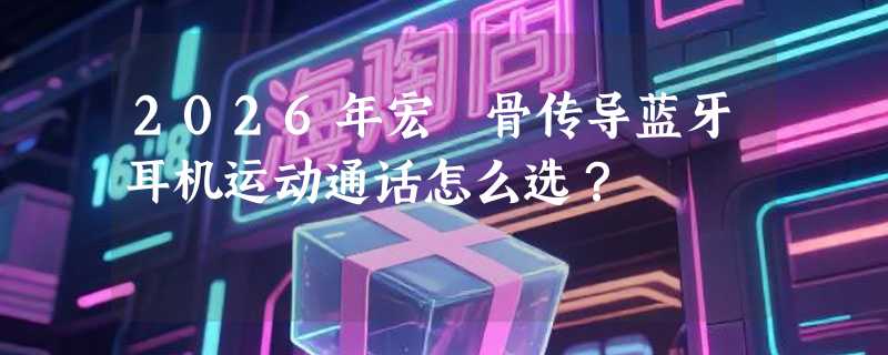 2026年宏碁骨传导蓝牙耳机运动通话怎么选？