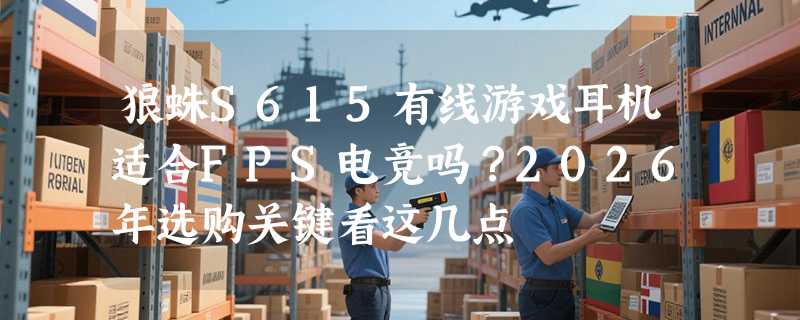 狼蛛S615有线游戏耳机适合FPS电竞吗？2026年选购关键看这几点