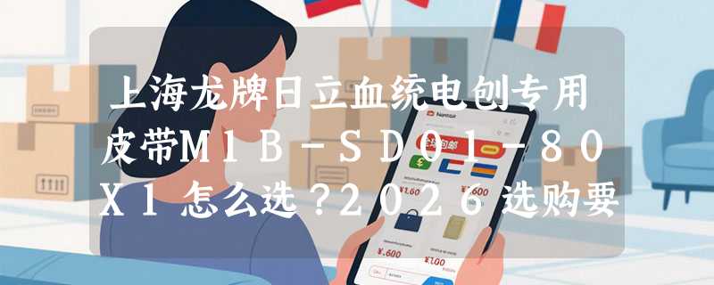上海龙牌日立血统电刨专用皮带M1B-SD01-80X1怎么选？2026选购要点解析