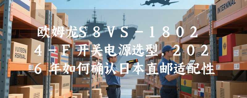 欧姆龙S8VS-18024-F开关电源选型，2026年如何确认日本直邮适配性？