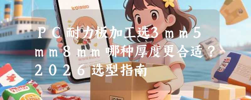 PC耐力板加工选3mm5mm8mm哪种厚度更合适？2026选型指南