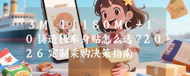 3M IJ180MC-10铸造级车身贴怎么选？2026定制采购决策指南