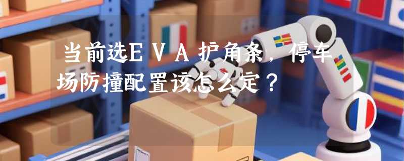 当前选EVA护角条，停车场防撞配置该怎么定？