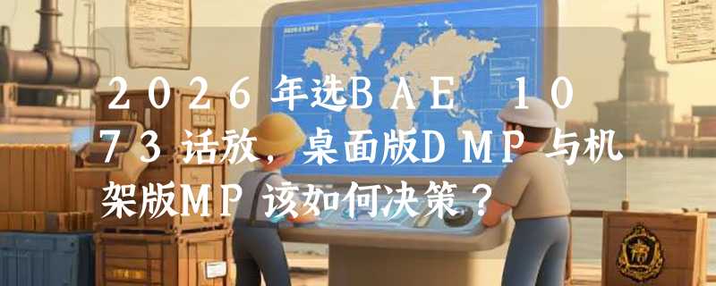 2026年选BAE 1073话放，桌面版DMP与机架版MP该如何决策？