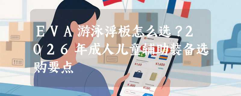 EVA游泳浮板怎么选？2026年成人儿童辅助装备选购要点