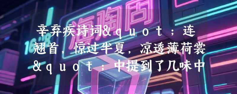 辛弃疾诗词"连翘首，惊过半夏，凉透薄荷裳"中提到了几味中药？