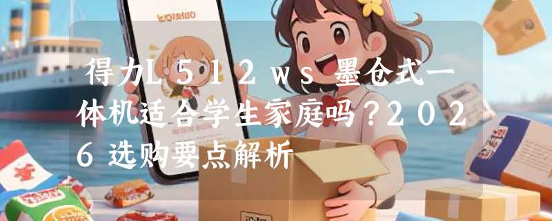 得力L512ws墨仓式一体机适合学生家庭吗？2026选购要点解析