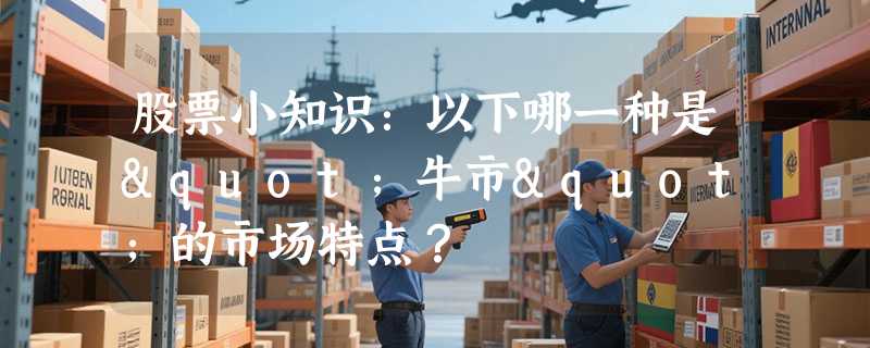 股票小知识：以下哪一种是"牛市"的市场特点？