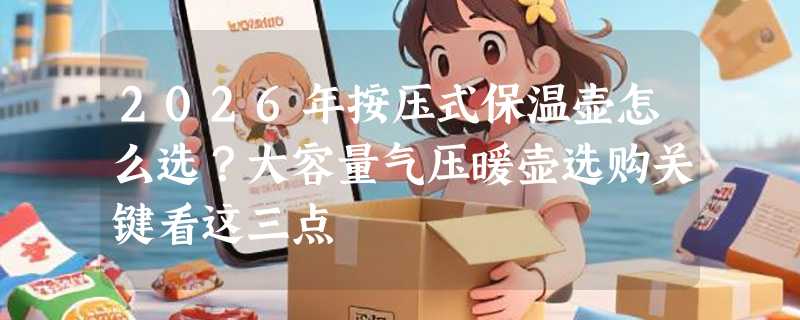 2026年按压式保温壶怎么选？大容量气压暖壶选购关键看这三点