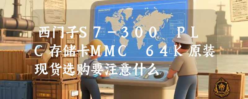 西门子S7-300 PLC存储卡MMC 64K原装现货选购要注意什么