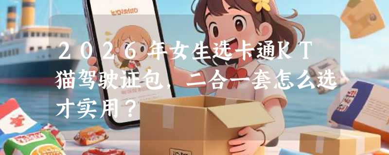 2026年女生选卡通KT猫驾驶证包，二合一套怎么选才实用？