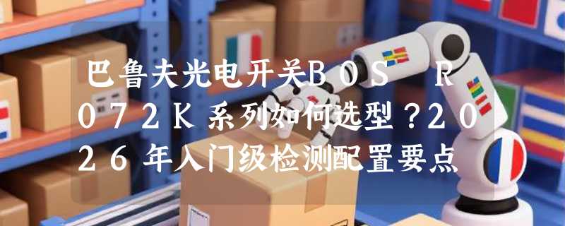 巴鲁夫光电开关BOS R072K系列如何选型？2026年入门级检测配置要点