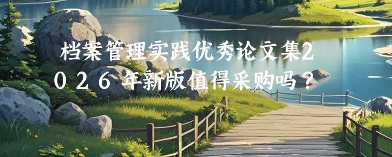 档案管理实践优秀论文集2026年新版值得采购吗？