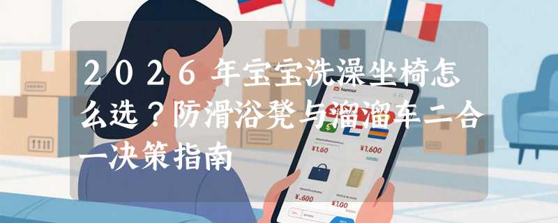2026年宝宝洗澡坐椅怎么选？防滑浴凳与溜溜车二合一决策指南