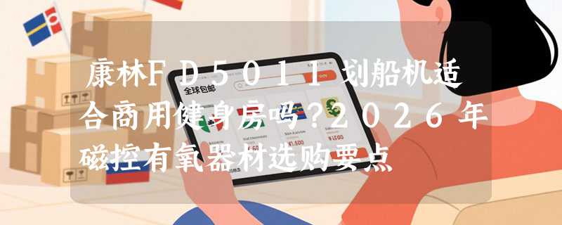 康林FD5011划船机适合商用健身房吗？2026年磁控有氧器材选购要点