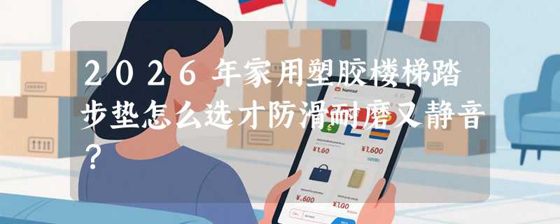 2026年家用塑胶楼梯踏步垫怎么选才防滑耐磨又静音？