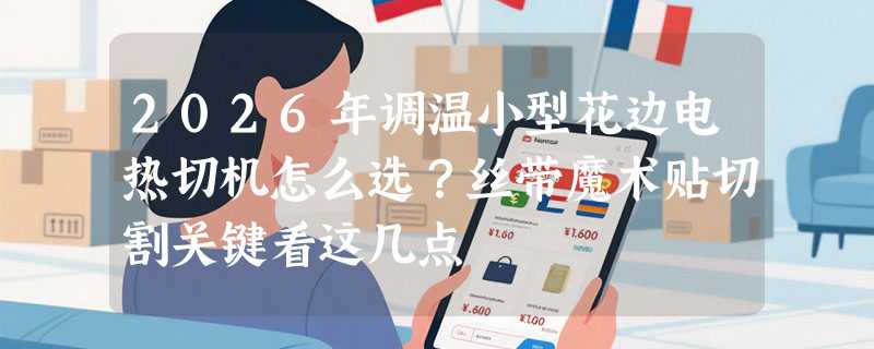 2026年调温小型花边电热切机怎么选？丝带魔术贴切割关键看这几点
