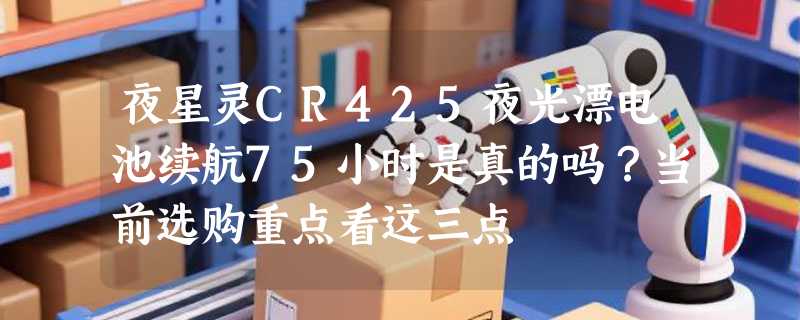 夜星灵CR425夜光漂电池续航75小时是真的吗？当前选购重点看这三点