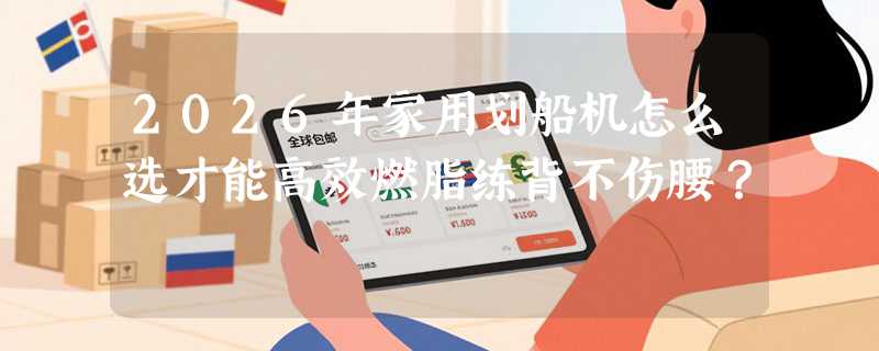 2026年家用划船机怎么选才能高效燃脂练背不伤腰？