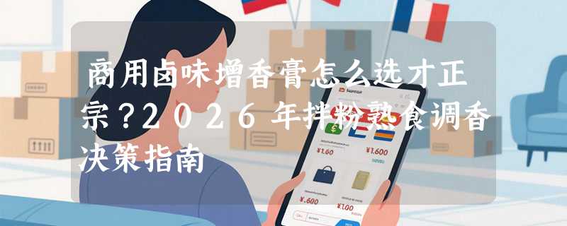商用卤味增香膏怎么选才正宗？2026年拌粉熟食调香决策指南