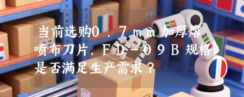 当前选购0.7mm加厚熔喷布刀片，FD-09B规格是否满足生产需求？