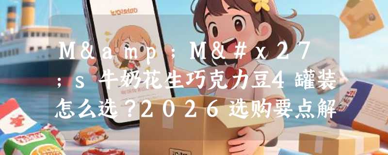 M&M's牛奶花生巧克力豆4罐装怎么选？2026选购要点解析