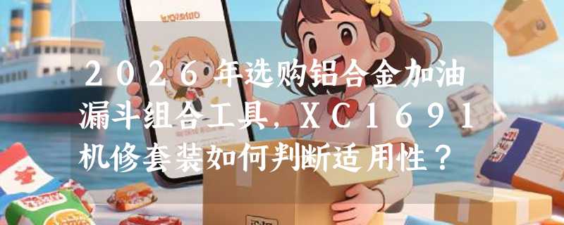 2026年选购铝合金加油漏斗组合工具，XC1691机修套装如何判断适用性？