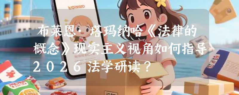 布莱恩·塔玛纳哈《法律的概念》现实主义视角如何指导2026法学研读？