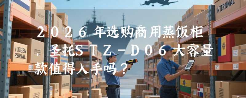 2026年选购商用蒸饭柜，圣托STZ-D06大容量款值得入手吗？